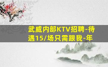 武威内部KTV招聘-待遇15/场只需跟我-年